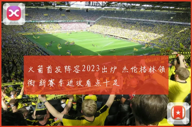 火箭首发阵容2023出炉 杰伦格林领衔 新赛季进攻看点十足