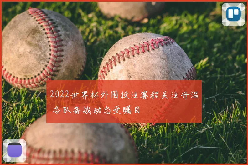 2022世界杯外围投注赛程关注升温 各队备战动态受瞩目