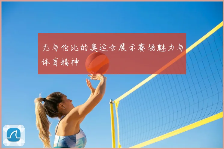 无与伦比的奥运会展示赛场魅力与体育精神