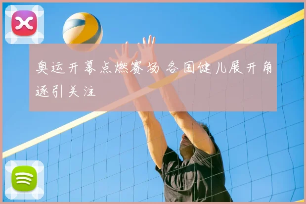 奥运开幕点燃赛场 各国健儿展开角逐引关注