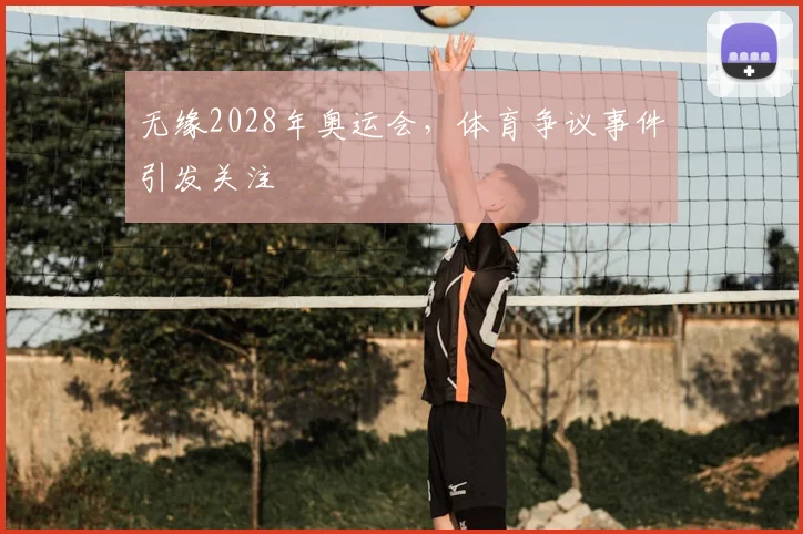 无缘2028年奥运会，体育争议事件引发关注