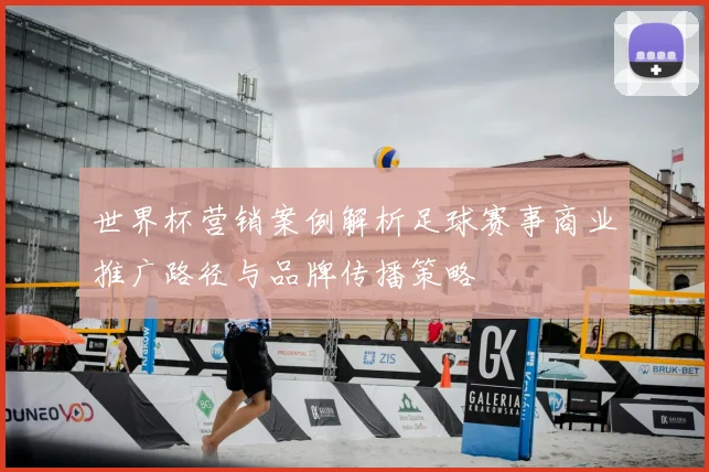 世界杯营销案例解析足球赛事商业推广路径与品牌传播策略