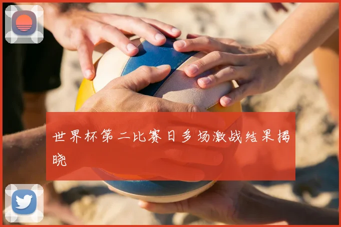 世界杯第二比赛日多场激战结果揭晓