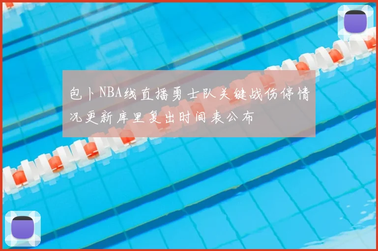 包卜NBA线直播勇士队关键战伤停情况更新库里复出时间表公布
