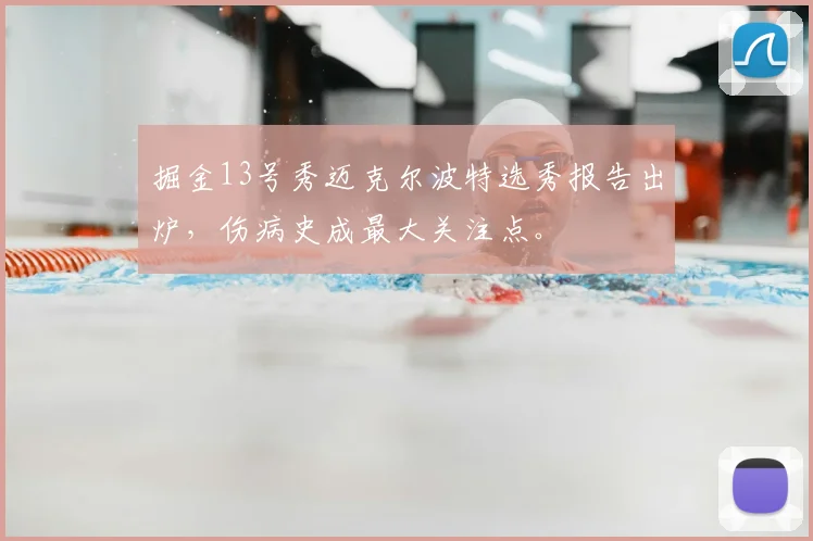 掘金13号秀迈克尔波特选秀报告出炉，伤病史成最大关注点。
