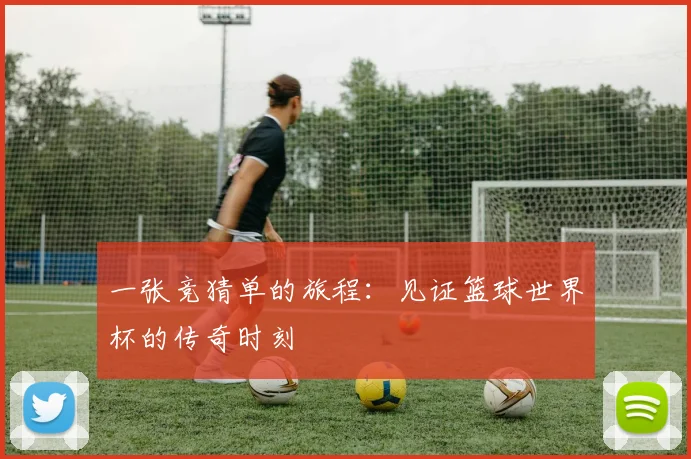 一张竞猜单的旅程：见证篮球世界杯的传奇时刻
