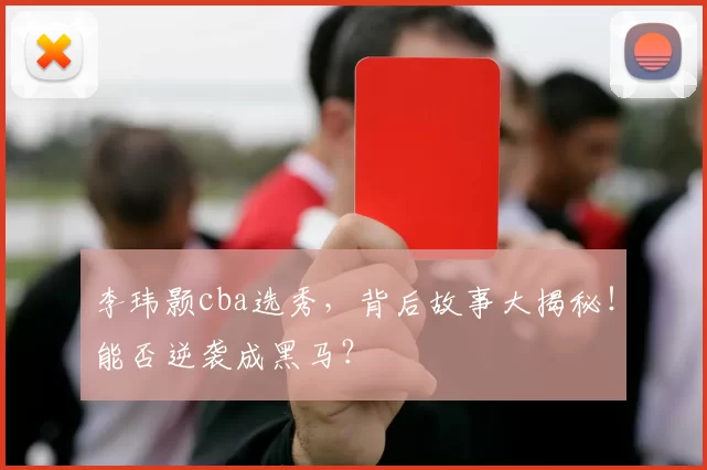 李玮颢cba选秀，背后故事大揭秘！能否逆袭成黑马？