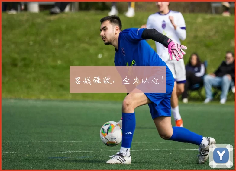客战强敌，全力以赴！